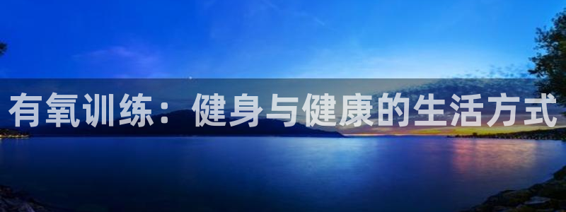 一竞技官方正版app娱乐代理怎么样：有氧训练：健身与健康的生
