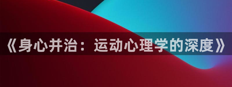 海南一竞技官网下载：《身心并治：运动心理学的深度》