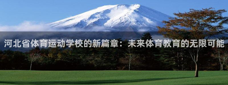 一竞技官方正版app娱乐平台：河北省体育运动学校的新篇章：未