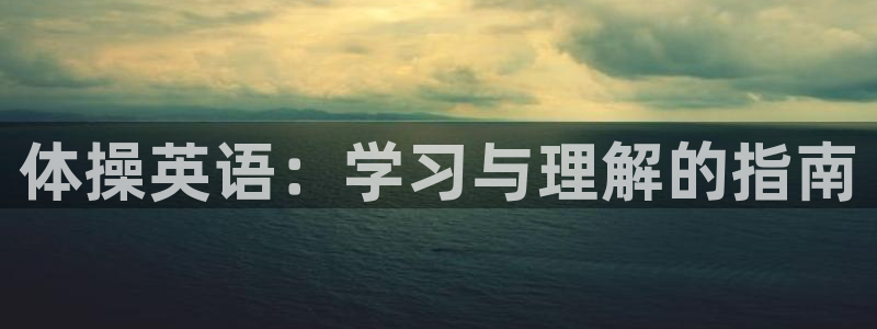 一竞技官方正版app集团：体操英语：学习与理解的指南