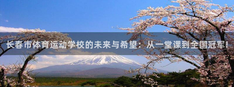 一竞技官网下载平台注册：长春市体育运动学校的未来与希望：从一