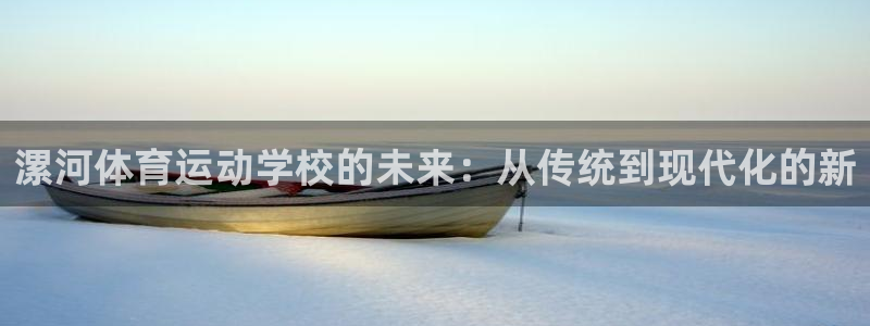 一竞技平台登录入口：漯河体育运动学校的未来：从传统到现代化的