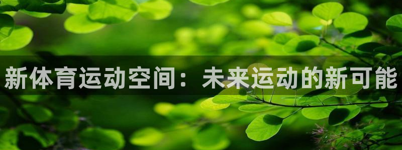  一竞技平台登录入口：新体育运动空间：未来运动的新可能