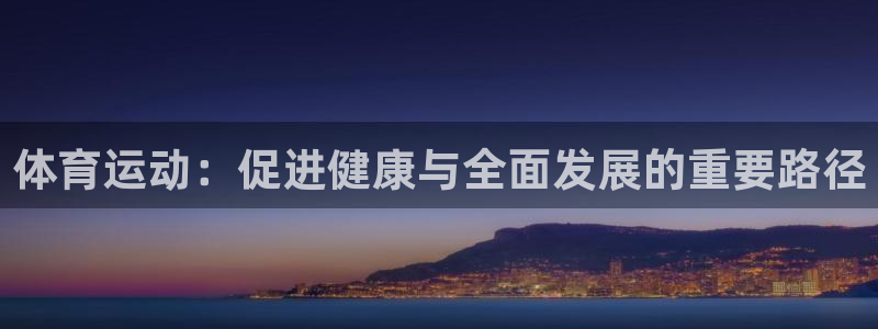  一竞技平台是杂牌吗：体育运动：促进健康与全面发展的重要路径