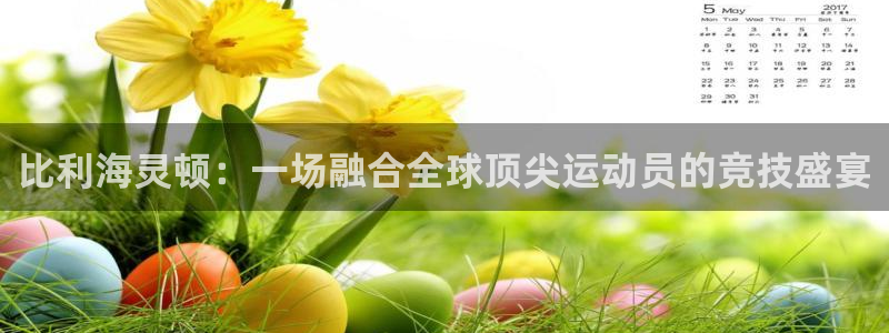 一竞技官网注册流程：比利海灵顿：一场融合全球顶尖运动员的竞技