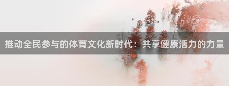  一竞技官网测试：推动全民参与的体育文化新时代：共享健康活力的