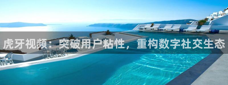 857体育直播nba：虎牙视频：突破用户粘性，重构数字社交生态