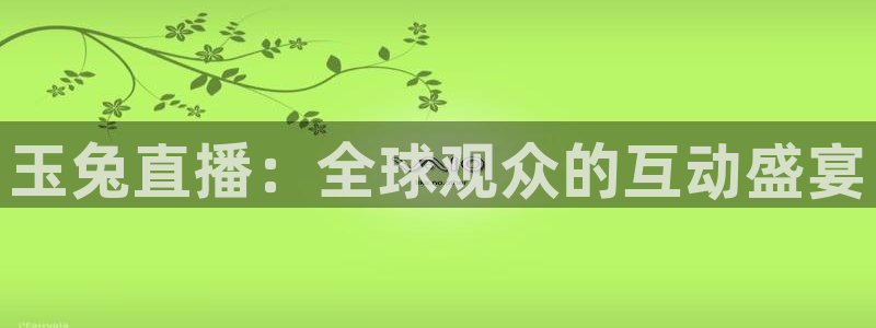 857直播体育在线观看：玉兔直播：全球观众的互动盛宴