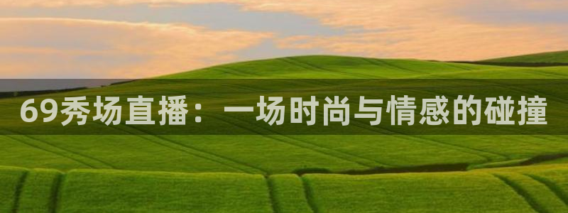 857直播足球直播吧：69秀场直播：一场时尚与情感的碰撞