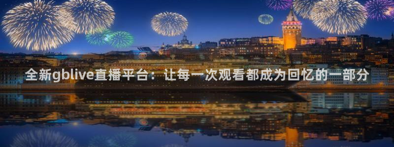 857体育直播免费观看：全新gblive直播平台：让每一次观看都成为回忆的一部分