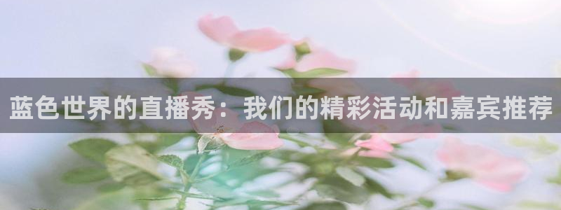 857直播体育在线观看：蓝色世界的直播秀：我们的精彩活动和嘉宾推荐